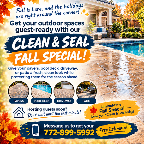 Clean & Seal Fall Special. Get your pavers, pool deck, driveway, or patio guest-ready for the holidays. Limited-time fall special. Message 772-899-5992 for a free estimate.